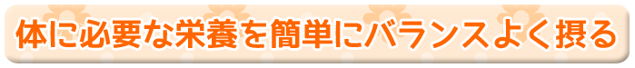 体に必要な栄養を簡単にバランスよく摂る