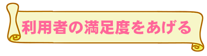 利用者の満足度を上げる